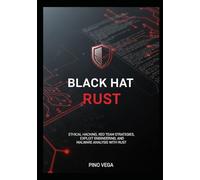 Black Hat Rust: Ethical Hacking, Red Team Strategies, Exploit Engineering, and Malware Analysis with Rust