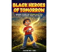 Black Heroes of Tomorrow: Inspiring Black History Stories to Build Confidence, Pride, and Big Dreams for Kids Ages 8-12