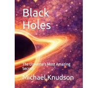 Black Holes: The Universe's Most Amazing Secrets