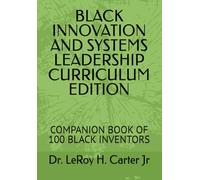 BLACK INNOVATION AND SYSTEMS LEADERSHIP CURRICULUM EDITION: COMPANION BOOK OF 100 BLACK INVENTORS