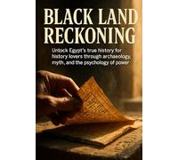Black Land Reckoning: Unlock Egypt's true history for history lovers through archaeology, myth, and the psychology of power