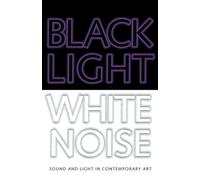 Black Light / White Noise: Sound And Light in Contemporary Art