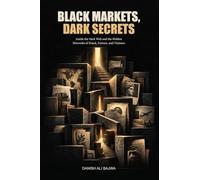 Black Markets, Dark Secrets: Inside the Dark Web and the Hidden Networks of Fraud, Torture, and Violence