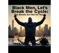 "Black Men, Let’s Break the Cycle: The Streets Are Not for You".: “Breaking the Cycle, Building Your Legacy”