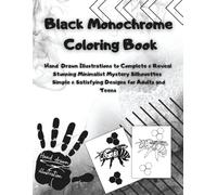 Black Monocrome Coloring Book: Hand drown iIllustrations to complete and reveal stunning minimalist mystery silhouettes simple and satisfying designs for adults and teens