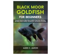 BLACK MOOR GOLDFISH FOR BEGINNERS: Essential Guide to Black Moor Goldfish Tank Setup, Nutrition, Breeding, Water Quality, Socialization, and Disease Prevention