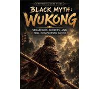 BLACK MYTH: WUKONG Strategies, Secrets, and Full Completion Guide