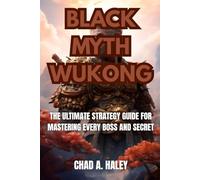 BLACK MYTH WUKONG: The Ultimate Strategy Guide for Mastering Every Boss and Secret
