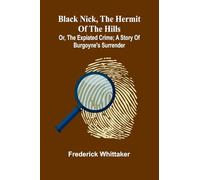 Black Nick, The Hermit Of The Hills; Or, The Expiated Crime; A Story Of Burgoyne'S Surrender