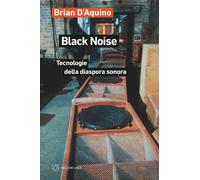 Black noise. Tecnologie della diaspora sonora - D'Aquino Brian