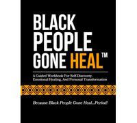 BLACK PEOPLE GONE HEAL™: A Guided Workbook For Self-Discovery, Emotional Healing, And Personal Transformation
