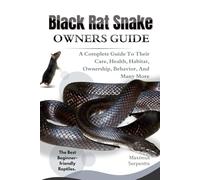 BLACK RAT SNAKE OWNERS GUIDE: A Complete Guide to Their Care, Health, Habitat, Ownership, Behavior, And Many More.
