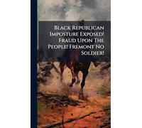 Black Republican Imposture Exposed! Fraud Upon The People! Fremont No Soldier!