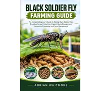 BLACK SOLDIER FLY FARMING GUIDE: The Complete Beginner’s Guide to Raising Black Soldier Flies, Breeding, Larvae Production, Organic Waste Management, Harvesting, Processing, and Farm Management