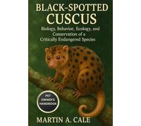 BLACK-SPOTTED CUSCUS: Biology, Behavior, Ecology, and Conservation of a Critically Endangered Species.