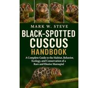 BLACK-SPOTTED CUSCUS HANDBOOK: A Complete Guide to the Habitat, Behavior, Ecology, and Conservation of a Rare and Elusive Marsupial