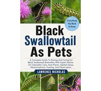 BLACK SWALLOWTAIL AS PETS: A Complete Guide To Raising And Caring For Black Swallowtail Butterflies With Expert Advice On Caterpillar Care, Host ... Metamorphosis, Feeding, And Observation