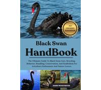 BLACK SWAN HANDBOOK: The Ultimate Guide To Black Swan Care, Breeding, Behavior, Handling, Conservation, And Symbolism For Aviculture Enthusiasts And Nature Lovers.