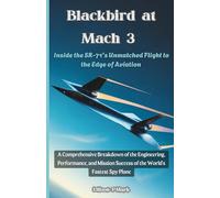 Blackbird at Mach 3: Inside the SR-71's Unmatched Flight to the Edge of Aviation: A Comprehensive Breakdown of the Engineering, Performance, and Mission Success of the World's Fastest Spy Plane: 12