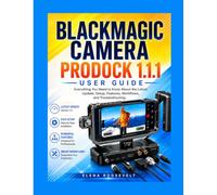 BLACKMAGIC CAMERA PRODOCK 1.1.1 USER GUIDE: Everything You Need to Know About the Latest Update, Setup, Features, Workflows, and Troubleshooting