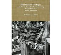 Blackmail Sabotage: Attacks on French industries during World War Two - O'...