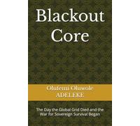 Blackout Core: The Day the Global Grid Died and the War for Sovereign Survival Began