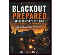 Blackout Prepared: Your Complete Off-Grid Survival Blueprint: Step-by-Step Projects and Systems to Stay Independent When Power, Food, or Essential Services Vanish