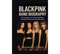 BLACKPINK BAND BIOGRAPHY: The complete story of the K-pop Music sensation That Took the World by Storm