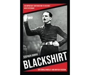 Blackshirt: Sir Oswald Mosley and British Fascism