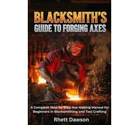 Blacksmith’s Guide to Forging Axes: A Complete Step-by-Step Axe Making Manual for Beginners in Blacksmithing and Tool Crafting