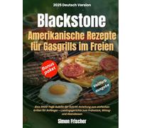 Blackstone Amerikanische Rezepte für Gasgrills im Freien: Eine 2000-Tage-Schritt-für-Schritt-Anleitung zum einfachen Grillen für Anfänger - Lieblingsgerichte zum Frühstück, Mittag- und Abendessen