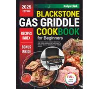 Blackstone Gas Griddle Cookbook for Beginners: Easy Outdoor Recipes to Master BBQ Grilling - From Crispy Breakfasts and Bold Burgers to Flavorful Skewers, Sandwiches, and Griddled Desserts
