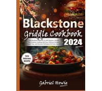 Blackstone Griddle Cookbook 2024: From Backyard Beginner to Grill Maestro-Elevate Your Outdoor Cooking with Easy, Delicious Recipes, Expert Tips, and Gourmet Techniques for Every Season