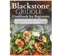 Blackstone Griddle Cookbook for Beginners: Easy, Everyday Recipes to Master Flat-Top Cooking with Confidence