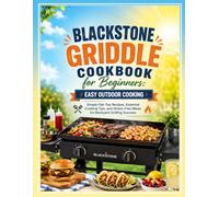 Blackstone Griddle Cookbook for Beginners: Easy Outdoor Cooking: Simple Flat-Top Recipes, Essential Cooking Tips, and Stress-Free Meals for Backyard Grilling Success