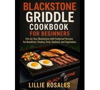 Blackstone Griddle Cookbook for Beginners: Fire Up Your Blackstone with Foolproof Recipes for Breakfast, Poultry, Pork, Seafood, and Vegetables