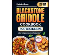 BLACKSTONE GRIDDLE COOKBOOK FOR BEGINNERS: Step-by-Step Guidance with Easy Recipes and Pro Tips for Outdoor Cooking, BBQs, Camping, and Everyday Meals ... Full-Color Photos and a 20-Day Meal Plan