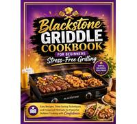 Blackstone Griddle Cookbook for Beginners: Stress-Free Grilling: Easy Recipes, Time-Saving Techniques, and Foolproof Methods for Flavorful Outdoor Cooking with Confidence