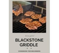 Blackstone Griddle Cookbook for Beginners: Super Easy Blackstone Griddle Cookbook for Beginners 150 Healthy, Quick, and Family-Friendly Recipes