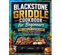 Blackstone Griddle Cookbook for Beginners: The Complete Starter Guide: Everything You Need to Know to Season, Cook, Clean, and Master Your Flat Top with Confidence