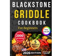 BLACKSTONE GRIDDLE COOKBOOK: Simple and Gourmet Recipes with Full-Color Photos, Clear Instructions, and Practical Tips to Help Beginners Grill Like a Pro-Starting from Their Very First Cookout!