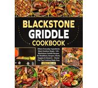 Blackstone Griddle Cookbook: Where Everyday Ingredients Meet Outdoor Magic: 140+ Blackstone Griddle Recipes for Breakfasts, Burgers, Meats, Veggies & Desserts - Master Flat Top Cooking Made Easy