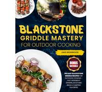 Blackstone Griddle Mastery for Outdoor Cooking: 150 Easy Blackstone Griddle Recipes for Outdoor Cooking - Fast Weeknight Dinners, Backyard BBQs & Camping Favorites