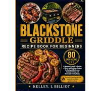 BLACKSTONE GRIDDLE RECIPE BOOK FOR BEGINNERS: A Beginner-Friendly Collection of Quick and Delicious Recipes for Backyard Barbecues, Outdoor Parties, and Memorable Family Meals.