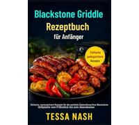 Blackstone Griddle Rezeptbuch für Anfänger: Einfache, narrensichere Rezepte für die perfekte Zubereitung Ihrer Blackstone Grillplatte vom Frühstück bis zum Abendessen