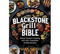 BLACKSTONE GRILL BIBLE: Master Outdoor cooking with 150+ irresistible griddle recipes