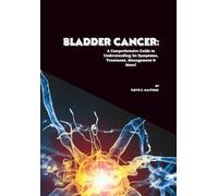 Bladder Cancer: A Comprehensive Guide to Understanding Its Symptoms, Treatment, Management & More!