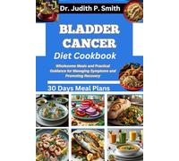 BLADDER CANCER DIET COOKBOOK: Wholesome Meals and Practical Guidance for Managing Symptoms and Promoting Recovery