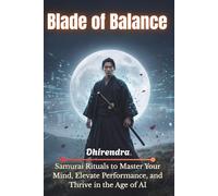 Blade of Balance: Samurai Rituals to Master Your Mind, Elevate Performance, and Thrive in the Age of AI