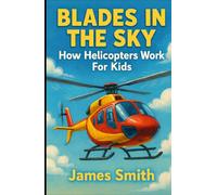 Blades in the Sky: How Helicopters Work For Kids